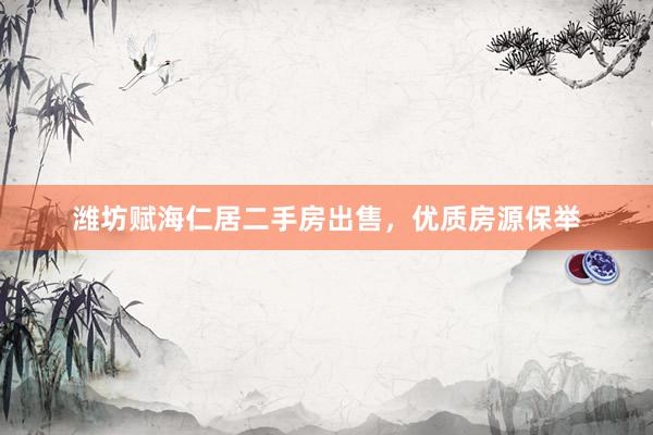 潍坊赋海仁居二手房出售，优质房源保举